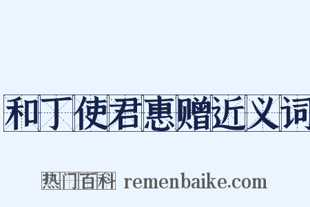 和丁使君惠赠近义词是什么意思的图片